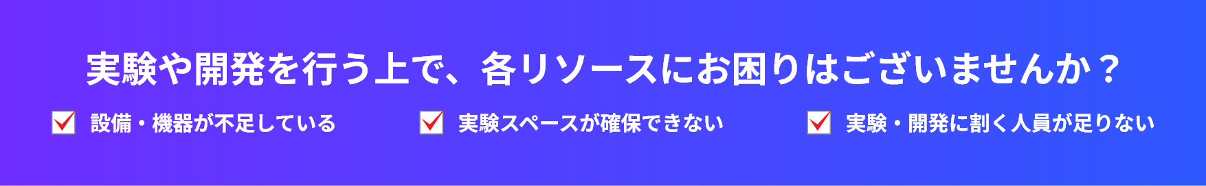 実験や開発を行う上で、各リソースにお困りはございませんか？設備・機器が不足している・実験スペースが確保できない・実験・開発に割く人員が足りない